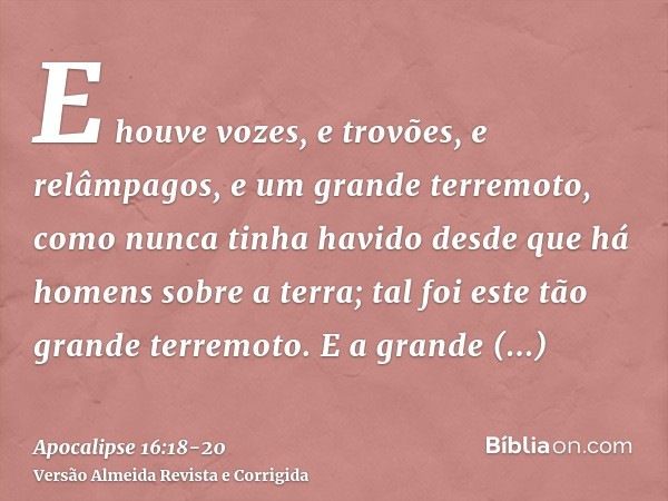 E houve vozes, e trovões, e relâmpagos, e um grande terremoto, como nunca tinha havido desde que há homens sobre a terra; tal foi este tão grande terremoto.E a 