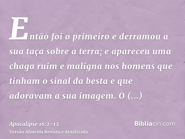 Então foi o primeiro e derramou a sua taça sobre a terra; e apareceu uma chaga ruim e maligna nos homens que tinham o sinal da besta e que adoravam a sua imagem