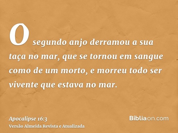 O segundo anjo derramou a sua taça no mar, que se tornou em sangue como de um morto, e morreu todo ser vivente que estava no mar.