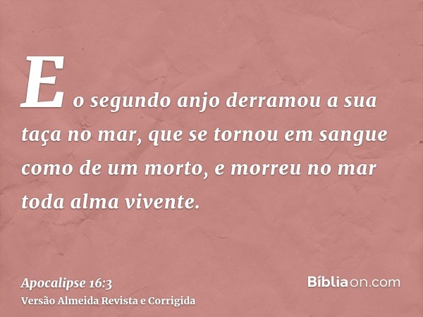 E o segundo anjo derramou a sua taça no mar, que se tornou em sangue como de um morto, e morreu no mar toda alma vivente.