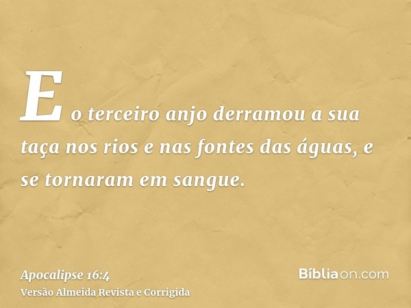 E o terceiro anjo derramou a sua taça nos rios e nas fontes das águas, e se tornaram em sangue.