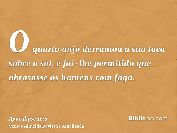 O quarto anjo derramou a sua taça sobre o sol, e foi-lhe permitido que abrasasse os homens com fogo.