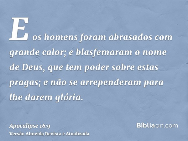 E os homens foram abrasados com grande calor; e blasfemaram o nome de Deus, que tem poder sobre estas pragas; e não se arrependeram para lhe darem glória.