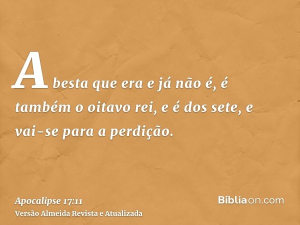 A besta que era e já não é, é também o oitavo rei, e é dos sete, e vai-se para a perdição.