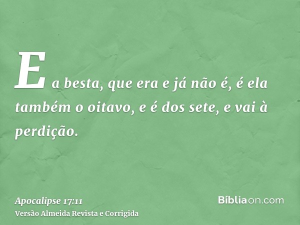 E a besta, que era e já não é, é ela também o oitavo, e é dos sete, e vai à perdição.