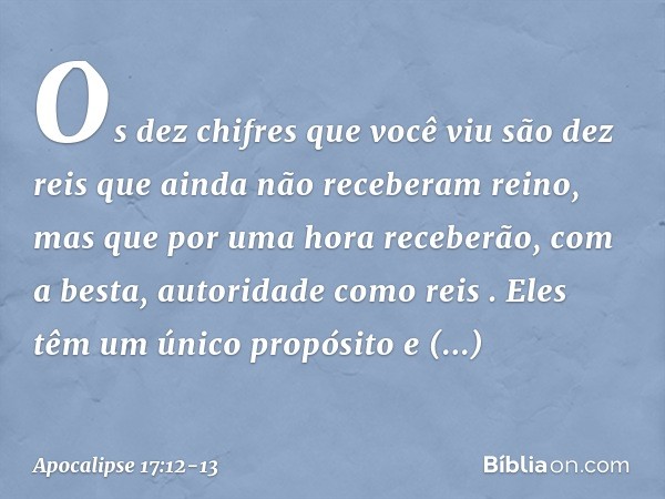 "Os dez chifres que você viu são dez reis que ainda não receberam reino, mas que por uma hora receberão, com a besta, autoridade como reis . Eles têm um único p