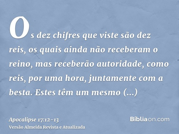 Os dez chifres que viste são dez reis, os quais ainda não receberam o reino, mas receberão autoridade, como reis, por uma hora, juntamente com a besta.Estes têm