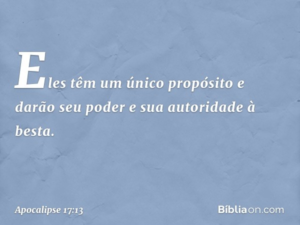 Eles têm um único propósito e darão seu poder e sua autoridade à besta. -- Apocalipse 17:13