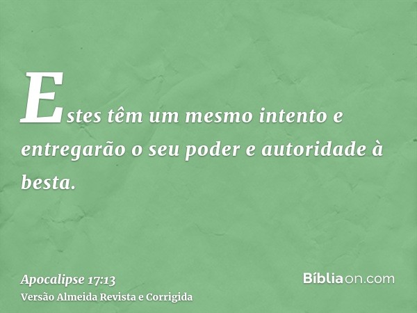 Estes têm um mesmo intento e entregarão o seu poder e autoridade à besta.
