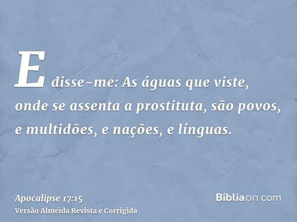 E disse-me: As águas que viste, onde se assenta a prostituta, são povos, e multidões, e nações, e línguas.