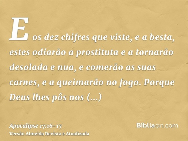 E os dez chifres que viste, e a besta, estes odiarão a prostituta e a tornarão desolada e nua, e comerão as suas carnes, e a queimarão no fogo.Porque Deus lhes