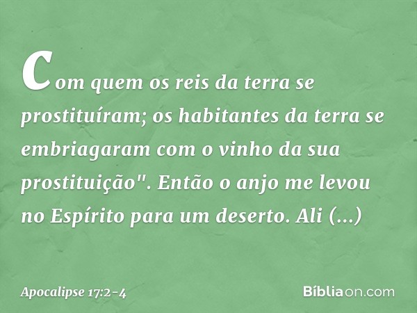 com quem os reis da terra se prostituíram; os habitantes da terra se embriagaram com o vinho da sua prostituição". Então o anjo me levou no Espírito para um des