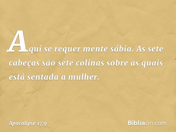 "Aqui se requer mente sábia. As sete cabeças são sete colinas sobre as quais está sentada a mulher. -- Apocalipse 17:9