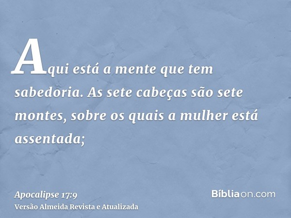 Aqui está a mente que tem sabedoria. As sete cabeças são sete montes, sobre os quais a mulher está assentada;