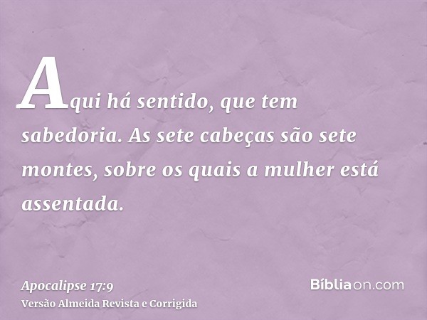 Aqui há sentido, que tem sabedoria. As sete cabeças são sete montes, sobre os quais a mulher está assentada.