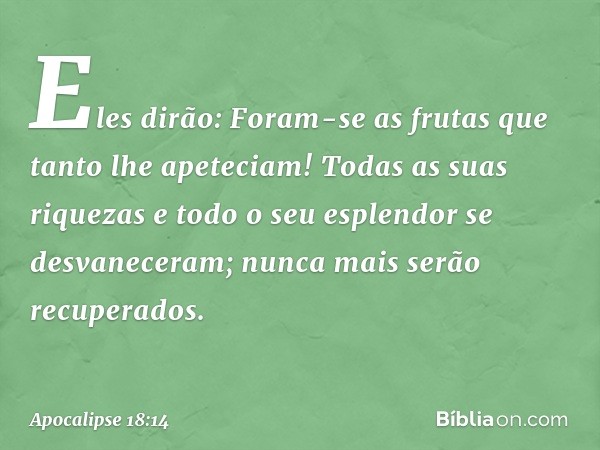 "Eles dirão: 'Foram-se as frutas que tanto lhe apeteciam! Todas as suas riquezas e todo o seu esplendor se desvaneceram; nunca mais serão recuperados'. -- Apoca