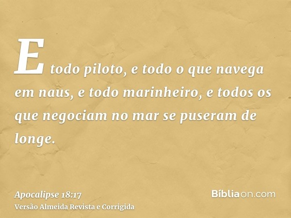 E todo piloto, e todo o que navega em naus, e todo marinheiro, e todos os que negociam no mar se puseram de longe.