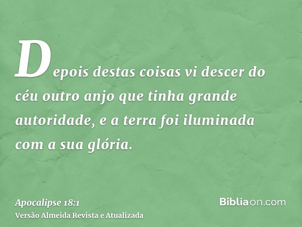 Depois destas coisas vi descer do céu outro anjo que tinha grande autoridade, e a terra foi iluminada com a sua glória.