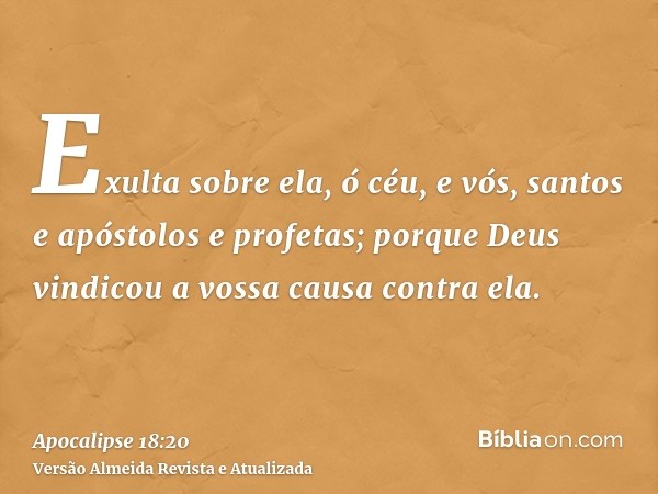 Exulta sobre ela, ó céu, e vós, santos e apóstolos e profetas; porque Deus vindicou a vossa causa contra ela.