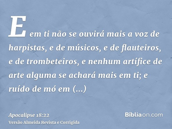 E em ti não se ouvirá mais a voz de harpistas, e de músicos, e de flauteiros, e de trombeteiros, e nenhum artífice de arte alguma se achará mais em ti; e ruído 
