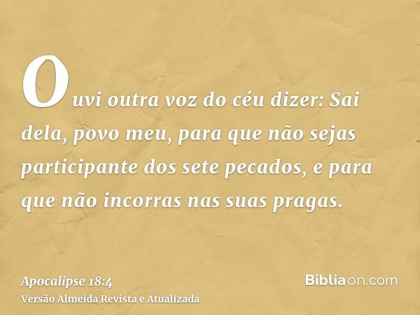 Ouvi outra voz do céu dizer: Sai dela, povo meu, para que não sejas participante dos sete pecados, e para que não incorras nas suas pragas.