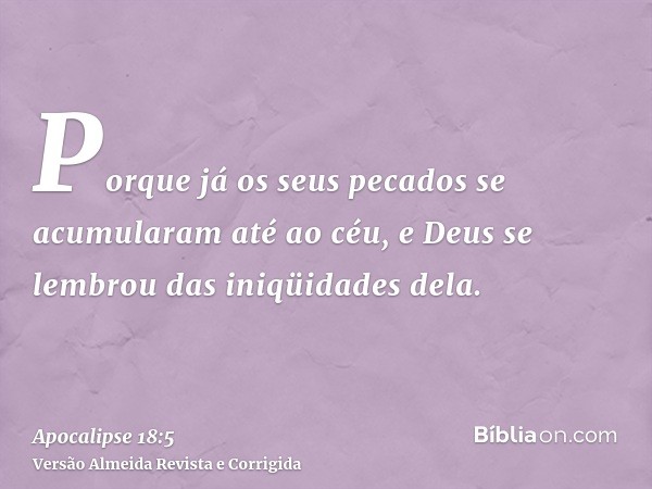Porque já os seus pecados se acumularam até ao céu, e Deus se lembrou das iniqüidades dela.