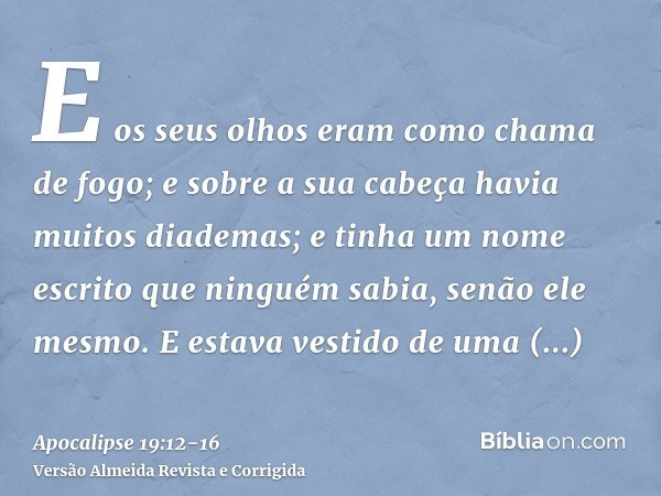 E os seus olhos eram como chama de fogo; e sobre a sua cabeça havia muitos diademas; e tinha um nome escrito que ninguém sabia, senão ele mesmo.E estava vestido