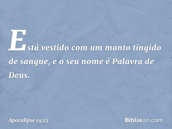 Está vestido com um manto tingido de sangue, e o seu nome é Palavra de Deus. -- Apocalipse 19:13