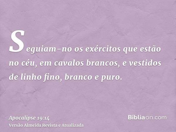 Seguiam-no os exércitos que estão no céu, em cavalos brancos, e vestidos de linho fino, branco e puro.