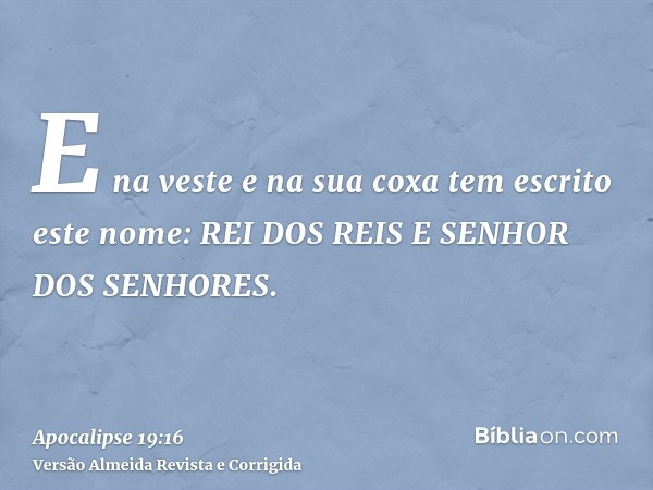 E na veste e na sua coxa tem escrito este nome: REI DOS REIS E SENHOR DOS SENHORES.
