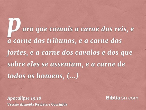 para que comais a carne dos reis, e a carne dos tribunos, e a carne dos fortes, e a carne dos cavalos e dos que sobre eles se assentam, e a carne de todos os ho