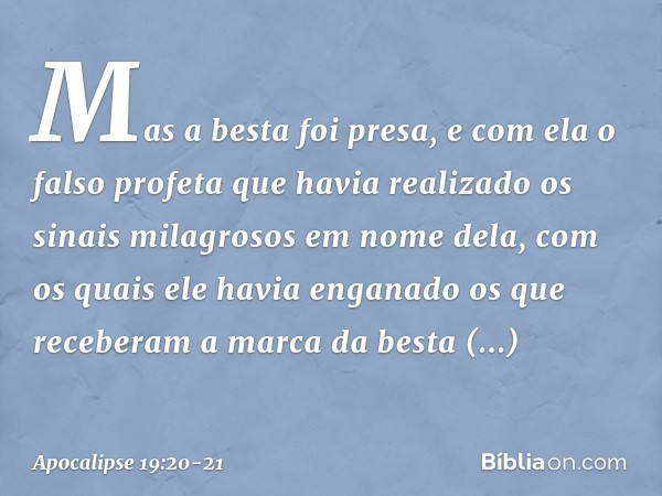 Mas a besta foi presa, e com ela o falso profeta que havia realizado os sinais milagrosos em nome dela, com os quais ele havia enganado os que receberam a marca