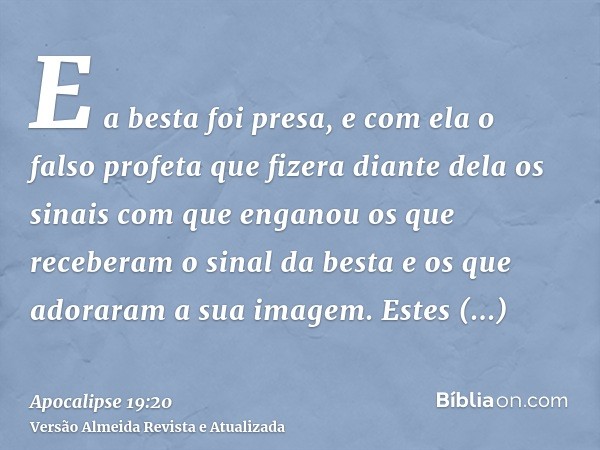 E a besta foi presa, e com ela o falso profeta que fizera diante dela os sinais com que enganou os que receberam o sinal da besta e os que adoraram a sua imagem