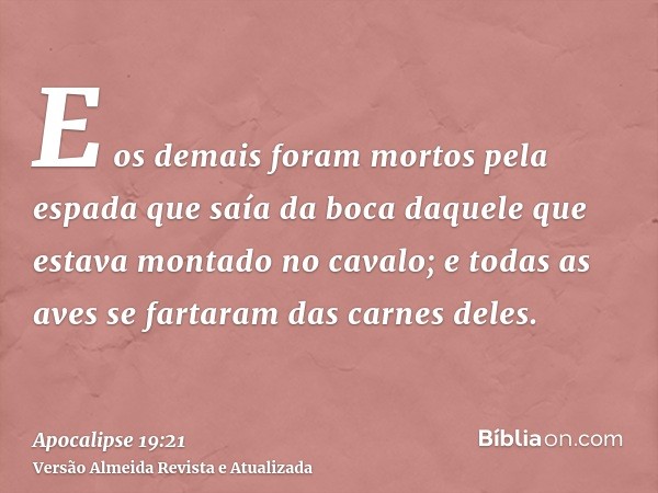 E os demais foram mortos pela espada que saía da boca daquele que estava montado no cavalo; e todas as aves se fartaram das carnes deles.