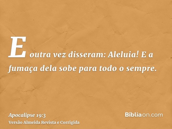 E outra vez disseram: Aleluia! E a fumaça dela sobe para todo o sempre.