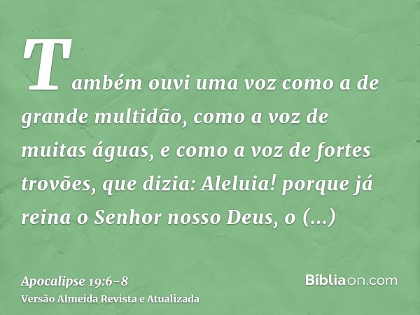 Também ouvi uma voz como a de grande multidão, como a voz de muitas águas, e como a voz de fortes trovões, que dizia: Aleluia! porque já reina o Senhor nosso De