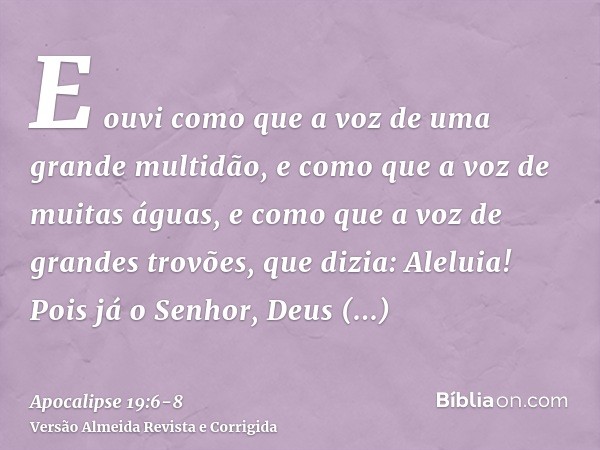 E ouvi como que a voz de uma grande multidão, e como que a voz de muitas águas, e como que a voz de grandes trovões, que dizia: Aleluia! Pois já o Senhor, Deus 