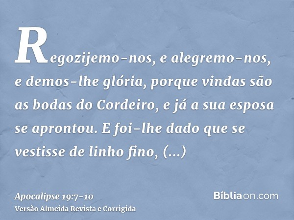 Regozijemo-nos, e alegremo-nos, e demos-lhe glória, porque vindas são as bodas do Cordeiro, e já a sua esposa se aprontou.E foi-lhe dado que se vestisse de linh