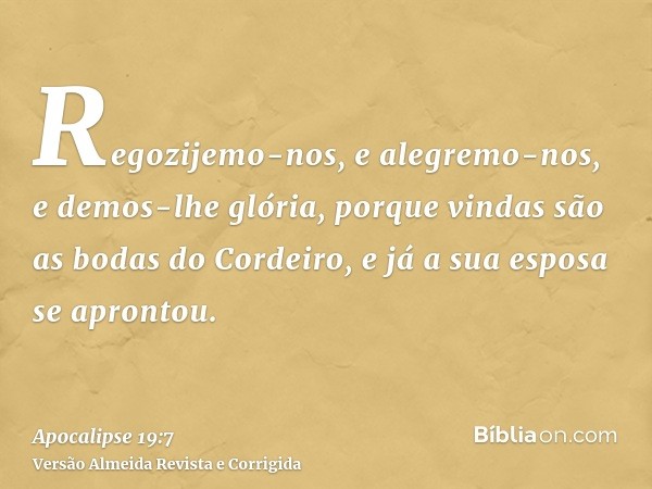 Regozijemo-nos, e alegremo-nos, e demos-lhe glória, porque vindas são as bodas do Cordeiro, e já a sua esposa se aprontou.