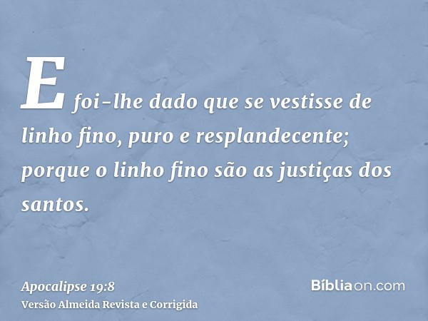 E foi-lhe dado que se vestisse de linho fino, puro e resplandecente; porque o linho fino são as justiças dos santos.