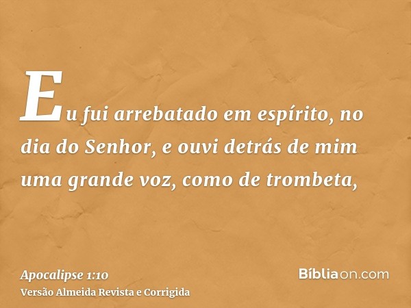 Eu fui arrebatado em espírito, no dia do Senhor, e ouvi detrás de mim uma grande voz, como de trombeta,