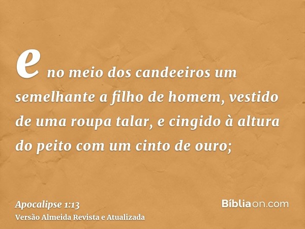 e no meio dos candeeiros um semelhante a filho de homem, vestido de uma roupa talar, e cingido à altura do peito com um cinto de ouro;