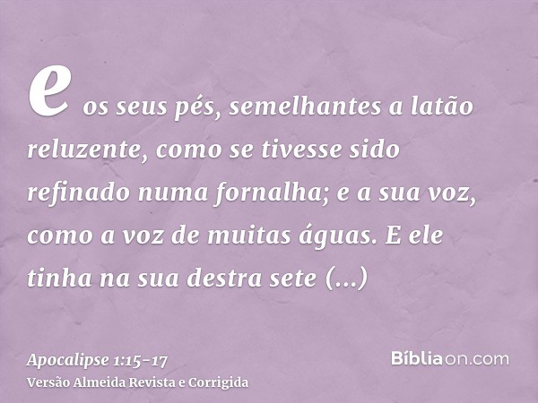 e os seus pés, semelhantes a latão reluzente, como se tivesse sido refinado numa fornalha; e a sua voz, como a voz de muitas águas.E ele tinha na sua destra set