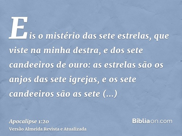 Eis o mistério das sete estrelas, que viste na minha destra, e dos sete candeeiros de ouro: as estrelas são os anjos das sete igrejas, e os sete candeeiros são 