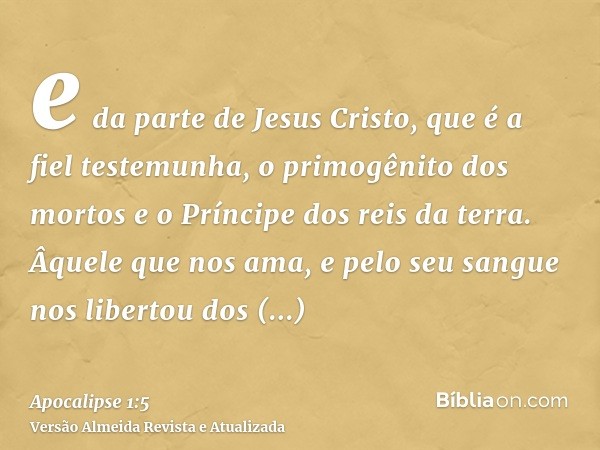 e da parte de Jesus Cristo, que é a fiel testemunha, o primogênito dos mortos e o Príncipe dos reis da terra. Âquele que nos ama, e pelo seu sangue nos libertou