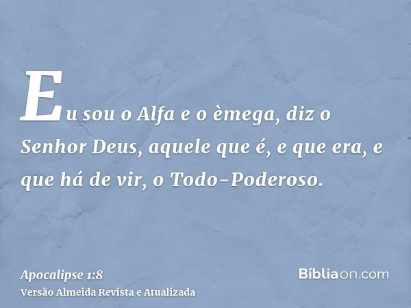 Eu sou o Alfa e o èmega, diz o Senhor Deus, aquele que é, e que era, e que há de vir, o Todo-Poderoso.