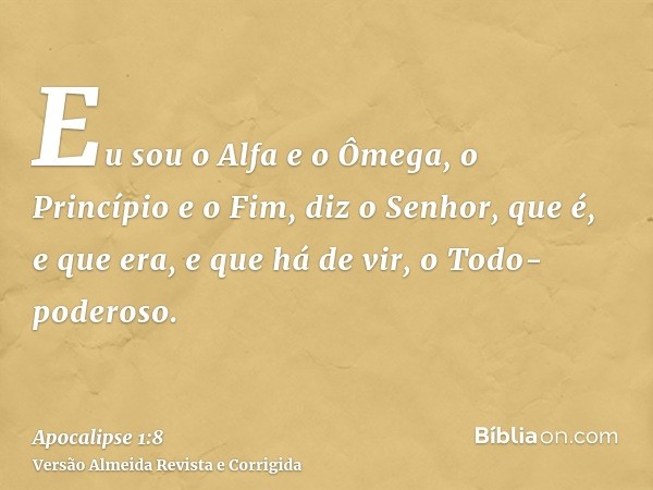 Eu sou o Alfa e o Ômega, o Princípio e o Fim, diz o Senhor, que é, e que era, e que há de vir, o Todo-poderoso.