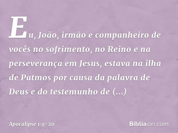 Eu, João, irmão e companheiro de vocês no sofrimento, no Reino e na perseverança em Jesus, estava na ilha de Patmos por causa da palavra de Deus e do testemunho