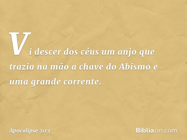 Vi descer dos céus um anjo que trazia na mão a chave do Abismo e uma grande corrente. -- Apocalipse 20:1