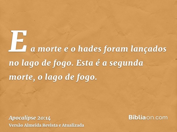 E a morte e o hades foram lançados no lago de fogo. Esta é a segunda morte, o lago de fogo.